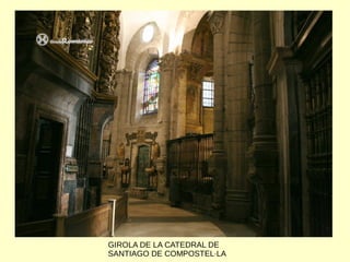 GIROLA DE LA CATEDRAL DE
SANTIAGO DE COMPOSTEL·LA
 