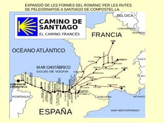EXPANSIÓ DE LES FORMES DEL ROMÀNIC PER LES RUTES
DE PELEGRINATGE A SANTIAGO DE COMPOSTEL·LA.
 