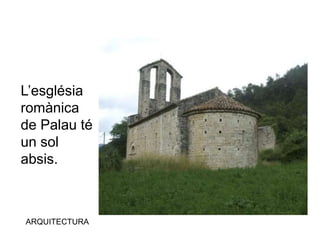 ARQUITECTURA
L’església
romànica
de Palau té
un sol
absis.
 