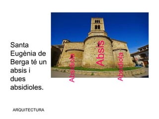 ARQUITECTURA
Santa
Eugènia de
Berga té un
absis i
dues
absidioles.
Absis
Absidiola
Absidiola
 