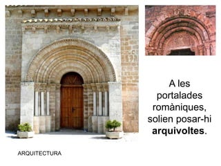 ARQUITECTURA
A les
portalades
romàniques,
solien posar-hi
arquivoltes.
 