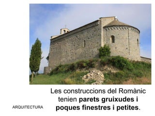 ARQUITECTURA
Les construccions del Romànic
tenien parets gruixudes i
poques finestres i petites.
 