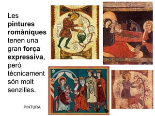 Les
pintures
romàniques
tenen una
gran força
expressiva,
però
tècnicament
són molt
senzilles.
PINTURA
 