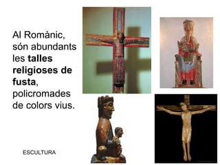ESCULTURA
Al Romànic,
són abundants
les talles
religioses de
fusta,
policromades
de colors vius.
 