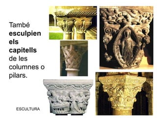 ESCULTURA
També
esculpien
els
capitells
de les
columnes o
pilars.
 