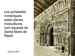 ESCULTURA
Les portalades
romàniques
estan plenes
d’escultures,
com aquesta de
Santa Maria de
Ripoll.
 
