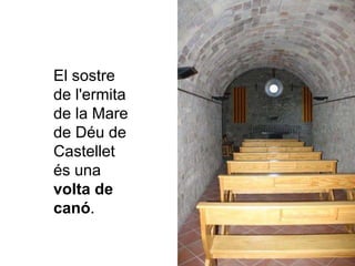 El sostre
de l'ermita
de la Mare
de Déu de
Castellet
és una
volta de
canó.
 
