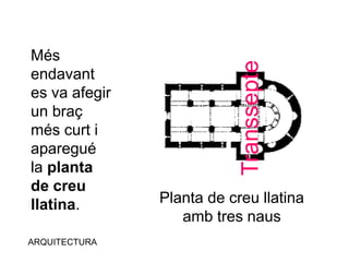 Més
endavant
es va afegir
un braç
més curt i
aparegué
la planta
de creu
llatina.
ARQUITECTURA
Transsepte
Planta de creu llatina
amb tres naus
 