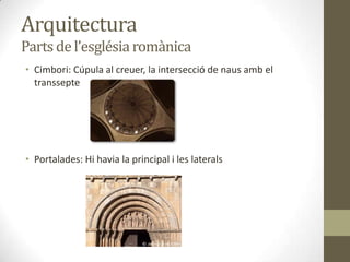 Arquitectura
Parts de l’església romànica
• Cimbori: Cúpula al creuer, la intersecció de naus amb el
  transsepte




• Portalades: Hi havia la principal i les laterals
 