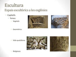 Escultura
Espais escultòrics a les esglésies
• Capitells
  • Temes:
      • Vegetals



      • Geomètrics




      • Vida quotidiana




      • Religiosos
 