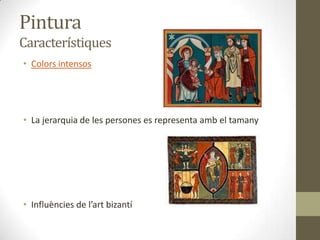 Pintura
Característiques
• Colors intensos




• La jerarquia de les persones es representa amb el tamany




• Influències de l’art bizantí
 