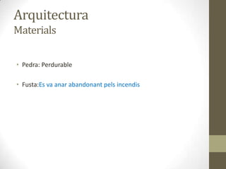 Arquitectura
Materials

• Pedra: Perdurable

• Fusta:Es va anar abandonant pels incendis
 