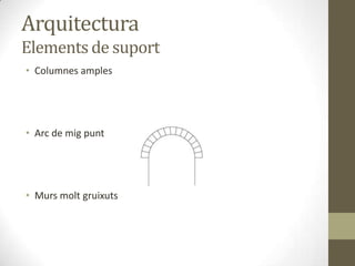 Arquitectura
Elements de suport
• Columnes amples




• Arc de mig punt




• Murs molt gruixuts
 