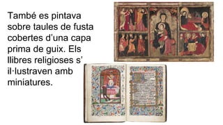 També es pintava
sobre taules de fusta
cobertes d’una capa
prima de guix. Els
llibres religioses s’
il·lustraven amb
miniatures.

 