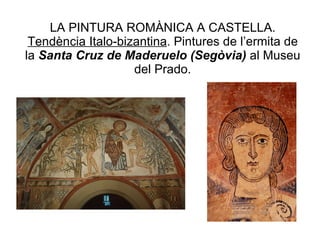 LA PINTURA ROMÀNICA A CASTELLA.  Tendència Italo-bizantina . Pintures de l’ermita de la  Santa Cruz de Maderuelo (Segòvia)  al Museu del Prado. 