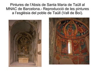 Pintures de l’Absis de Santa Maria de Taüll al MNAC de Barcelona.- Reproducció de les pintures a l’església del poble de Taüll (Vall de Boí). 