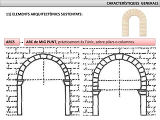 CARACTERÍSTIQUES GENERALS
11) ELEMENTS ARQUITECTÒNICS SUSTENTATS:
ARC de MIG PUNT, pràcticament és l’únic, sobre pilars o columnes.ARCS
 
