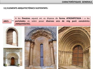 CARACTERÍSTIQUES GENERALS
11) ELEMENTS ARQUITECTÒNICS SUSTENTATS:
ARCS
A les finestres aquest arc es disposa de forma ATROMPETADA i a les
portalades es solen posar diversos arcs de mig punt concèntrics
(ARQUIVOLTES).
 