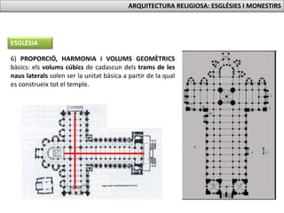 ESGLÉSIA
6) PROPORCIÓ, HARMONIA i VOLUMS GEOMÈTRICS
bàsics: els volums cúbics de cadascun dels trams de les
naus laterals solen ser la unitat bàsica a partir de la qual
es construeix tot el temple.
ARQUITECTURA RELIGIOSA: ESGLÉSIES I MONESTIRS
 