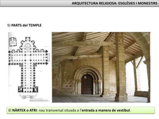 9) PARTS del TEMPLE
El NÀRTEX o ATRI: nau transversal situada a l’entrada a manera de vestíbul.
ARQUITECTURA RELIGIOSA: ESGLÉSIES I MONESTIRS
 