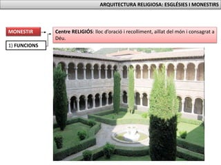 Centre RELIGIÓS: lloc d’oració i recolliment, aïllat del món i consagrat a
Déu.
1) FUNCIONS
MONESTIR
ARQUITECTURA RELIGIOSA: ESGLÉSIES I MONESTIRS
 