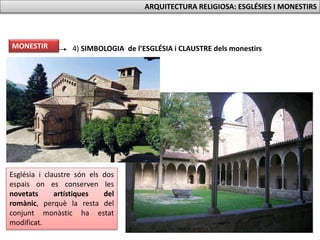 Església i claustre són els dos
espais on es conserven les
novetats artístiques del
romànic, perquè la resta del
conjunt monàstic ha estat
modificat.
4) SIMBOLOGIA de l’ESGLÉSIA i CLAUSTRE dels monestirsMONESTIR
ARQUITECTURA RELIGIOSA: ESGLÉSIES I MONESTIRS
 