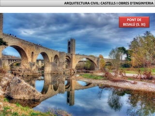 PONT DE
BESALÚ (S. XI)
ARQUITECTURA CIVIL: CASTELLS I OBRES D’ENGINYERIA
 