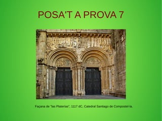 POSA'T A PROVA 7 
Façana de "las Platerías", 1117 dC, Catedral Santiago de Compostel·la. 
 