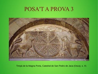 POSA'T A PROVA 3 
Timpà de la Magna Porta, Catedral de San Pedro de Jaca (Osca), s. XI. 
 