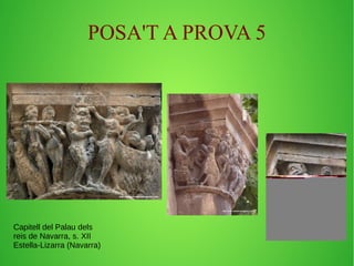 POSA'T A PROVA 5 
Capitell del Palau dels 
reis de Navarra, s. XII 
Estella-Lizarra (Navarra) 
 