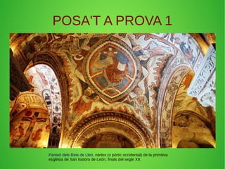 POSA'T A PROVA 1 
Panteó dels Reis de Lleó, nàrtex (o pòrtic occidental) de la primitiva 
església de San Isidoro de León, finals del segle XII. 
 