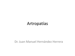 Artropatías Dr. Juan Manuel Hernández Herrera 
