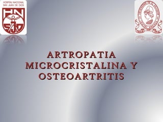 ARTROPATIA
MICROCRISTALINA Y
  OSTEOARTRITIS
 