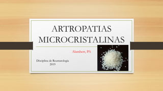 ARTROPATIAS
MICROCRISTALINAS
Alambert, PA
Disciplina de Reumatologia
2019
 