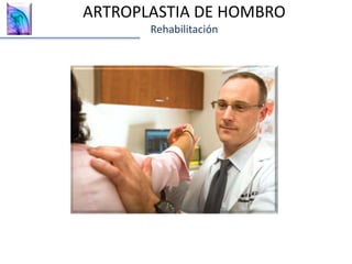 ARTROPLASTIA DE HOMBRO
Rehabilitación
 