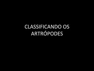 CLASSIFICANDO OS
ARTRÓPODES