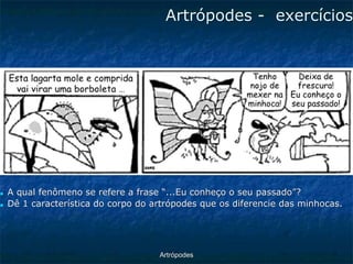 ArtrópodesArtrópodes -exercícios ■A qual fenômeno se refere a frase “...Eu conheço o seu passado”? ■Dê 1 característica do corpo do artrópodes que os diferencie das minhocas.  