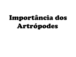 Importância dos
  Artrópodes
 