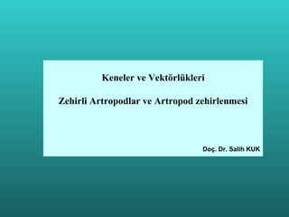Keneler ve Vektörlükleri

Zehirli Artropodlar ve Artropod zehirlenmesi



                                 Doç. Dr. Salih KUK
 