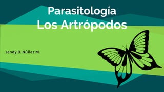 Parasitología
Los Artrópodos
Jendy B. Núñez M.
 