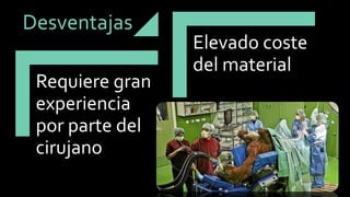 Requiere gran experiencia por parte del cirujano 
Elevado coste del materialDesventajas  