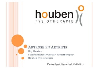ARTROSE EN ARTRITIS
Roy Houben
Fysiotherapeut / Geriatriefysiotherapeut
Houben Fysiotherapie

                Fontys Sport Hogeschool 10-10-2011
 