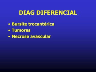 DIAG DIFERENCIAL
• Bursite trocantérica
• Tumores
• Necrose avascular
 