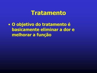 Tratamento
• O objetivo do tratamento é
basicamente eliminar a dor e
melhorar a função
 