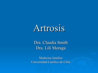 Artrosis Dra. Claudia Smith Dra. Lili Moraga Medicina familiar Universidad Católica de Chile 