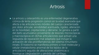 Artrosis
 La artrosis u osteoartritis es una enfermedad degenerativa
crónica de lenta progresión común en la edad avanzad...