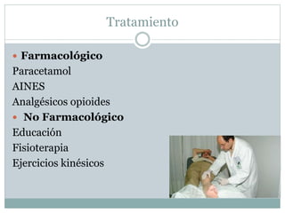 Tratamiento
 Farmacológico
Paracetamol
AINES
Analgésicos opioides
 No Farmacológico
Educación
Fisioterapia
Ejercicios kinésicos
 