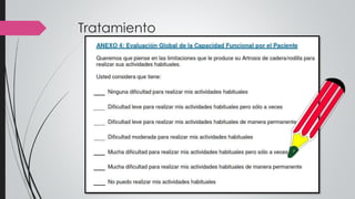 Tratamiento
Evaluación respuesta al tratamiento
 Alivio del dolor al menos 20% medido por EVA
 Mejoría en a los menos 1 grado de capacidad funcional del
paciente (escala de Likert: 5 puntos de AVD)
 