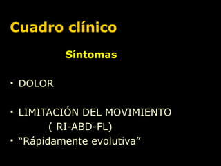 Cuadro clínico Síntomas DOLOR LIMITACIÓN DEL MOVIMIENTO ( RI-ABD-FL) “ Rápidamente evolutiva” 
