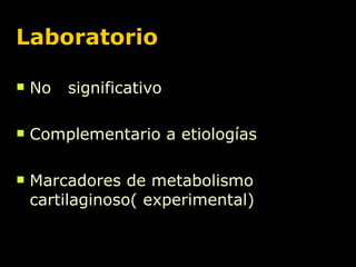 Laboratorio No  significativo  Complementario a etiologías Marcadores de metabolismo cartilaginoso( experimental) 